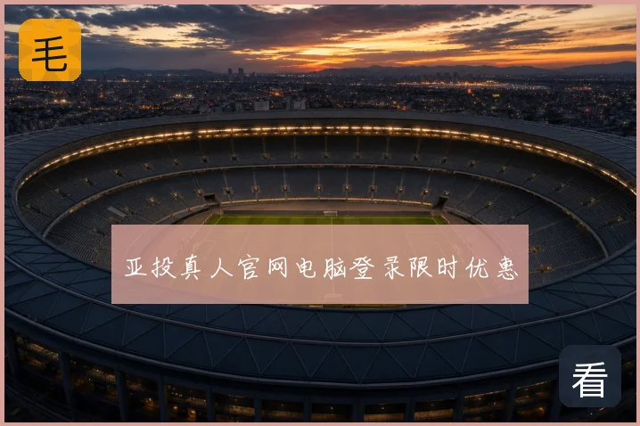 亚投真人官网电脑登录限时优惠