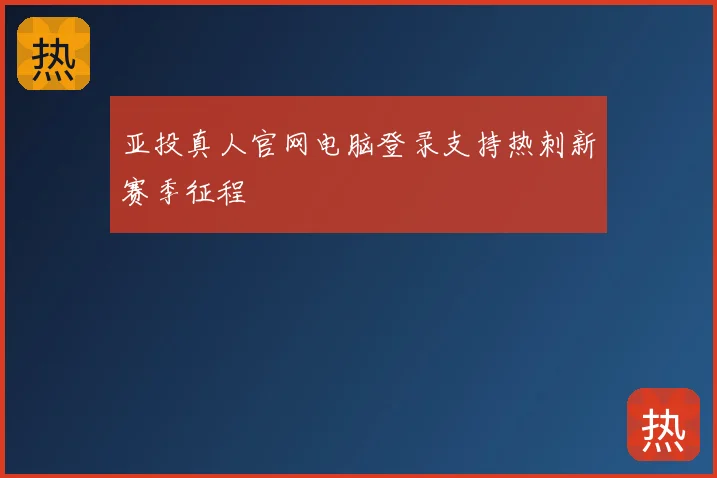 亚投真人官网电脑登录支持热刺新赛季征程