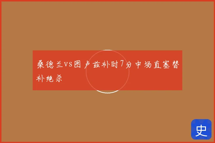 桑德兰vs图卢兹补时7分中场直塞替补绝杀