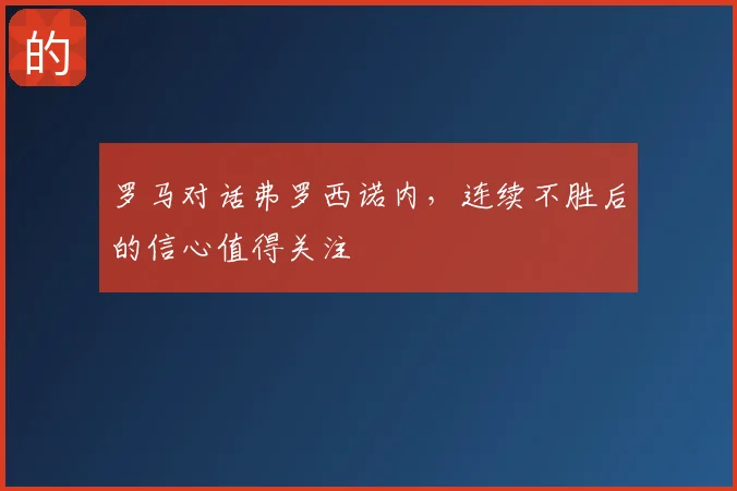 罗马对话弗罗西诺内，连续不胜后的信心值得关注