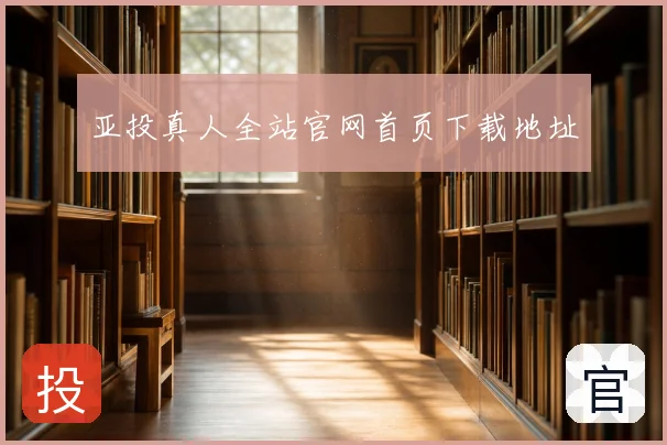 亚投真人全站官网首页下载地址