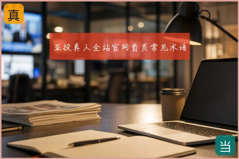 亚投真人全站官网首页常见术语