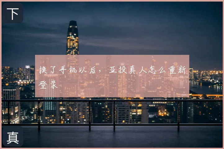 换了手机以后,亚投真人怎么重新登录