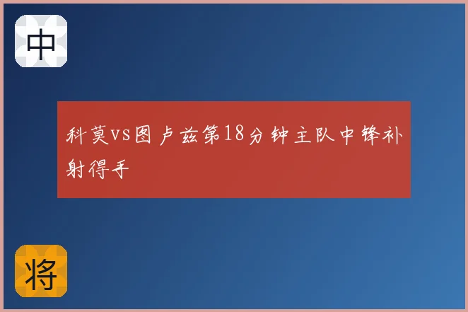 科莫vs图卢兹第18分钟主队中锋补射得手